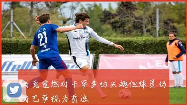 马竞重燃对卡萨多的兴趣但球员仍将巴萨视为首选