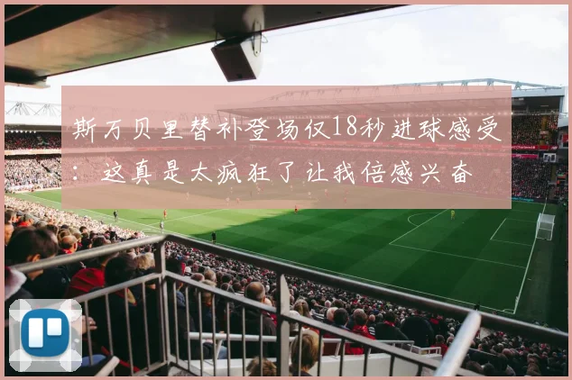 斯万贝里替补登场仅18秒进球感受：这真是太疯狂了让我倍感兴奋