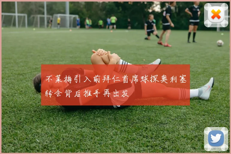 不莱梅引入前拜仁首席球探奥利塞转会背后推手再出发
