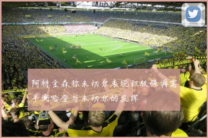 阿特金森称米切尔表现积极强调需平衡哈登与米切尔的发挥